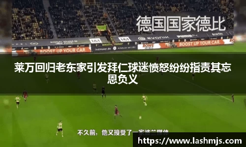 莱万回归老东家引发拜仁球迷愤怒纷纷指责其忘恩负义