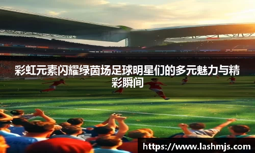 彩虹元素闪耀绿茵场足球明星们的多元魅力与精彩瞬间