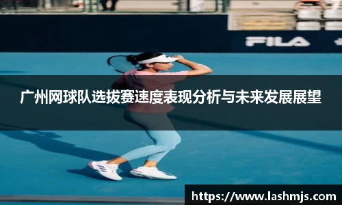 广州网球队选拔赛速度表现分析与未来发展展望